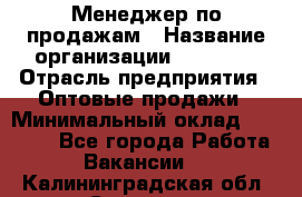 Менеджер по продажам › Название организации ­ Ulmart › Отрасль предприятия ­ Оптовые продажи › Минимальный оклад ­ 45 000 - Все города Работа » Вакансии   . Калининградская обл.,Советск г.